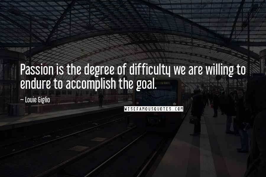 Louie Giglio Quotes: Passion is the degree of difficulty we are willing to endure to accomplish the goal.