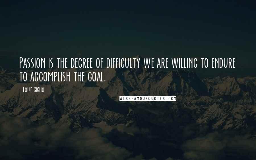 Louie Giglio Quotes: Passion is the degree of difficulty we are willing to endure to accomplish the goal.