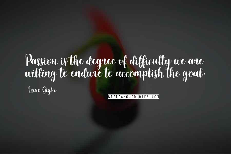 Louie Giglio Quotes: Passion is the degree of difficulty we are willing to endure to accomplish the goal.