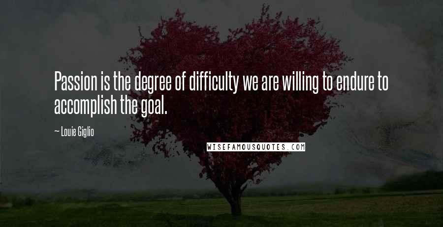 Louie Giglio Quotes: Passion is the degree of difficulty we are willing to endure to accomplish the goal.