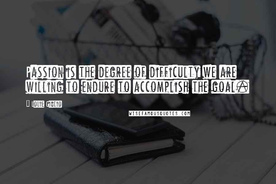 Louie Giglio Quotes: Passion is the degree of difficulty we are willing to endure to accomplish the goal.