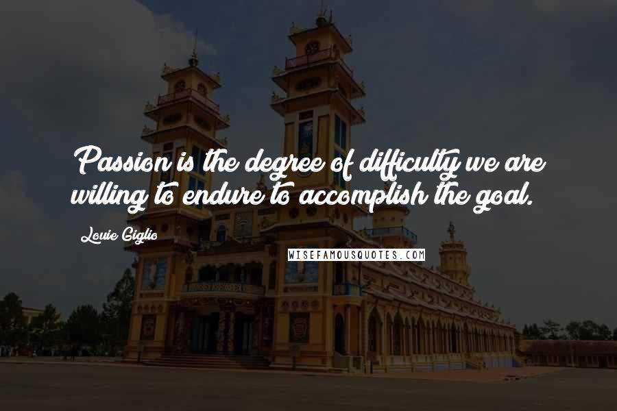 Louie Giglio Quotes: Passion is the degree of difficulty we are willing to endure to accomplish the goal.