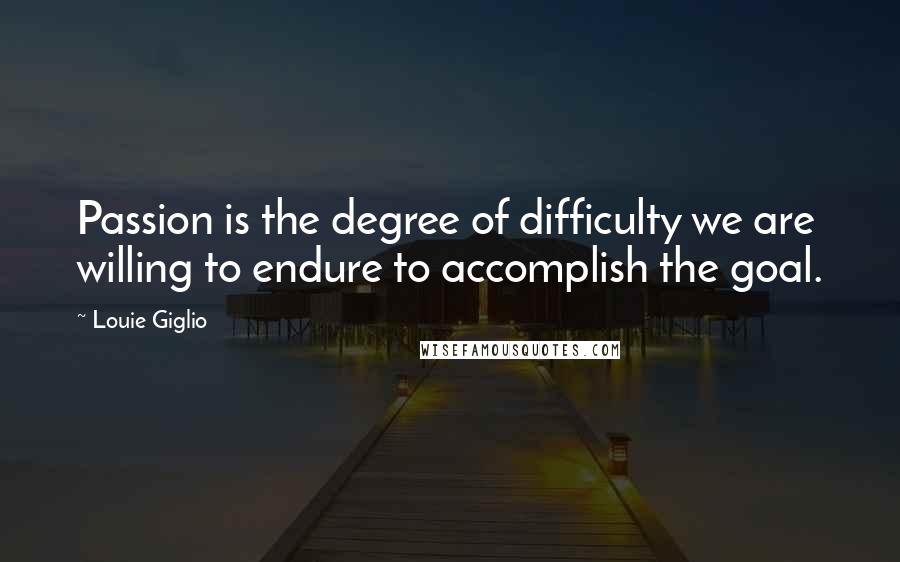 Louie Giglio Quotes: Passion is the degree of difficulty we are willing to endure to accomplish the goal.
