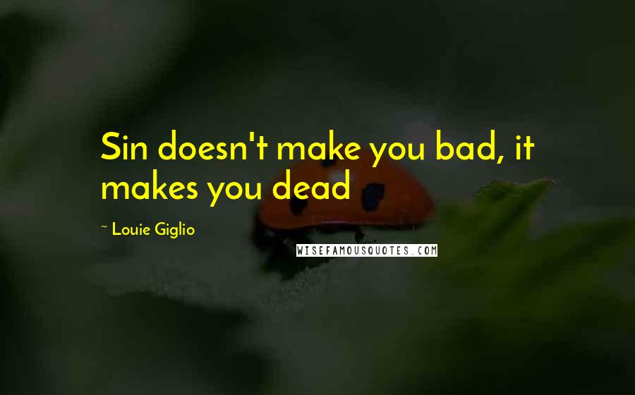 Louie Giglio Quotes: Sin doesn't make you bad, it makes you dead