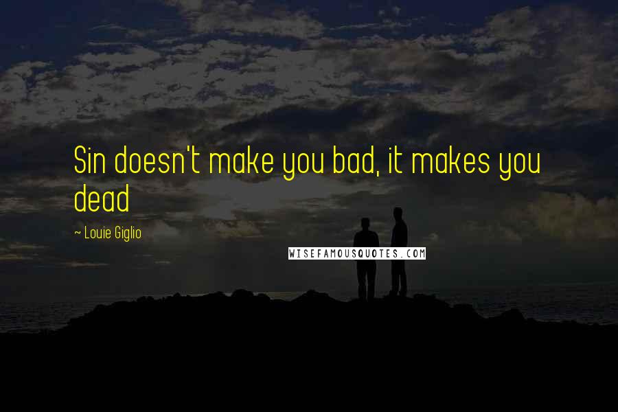 Louie Giglio Quotes: Sin doesn't make you bad, it makes you dead