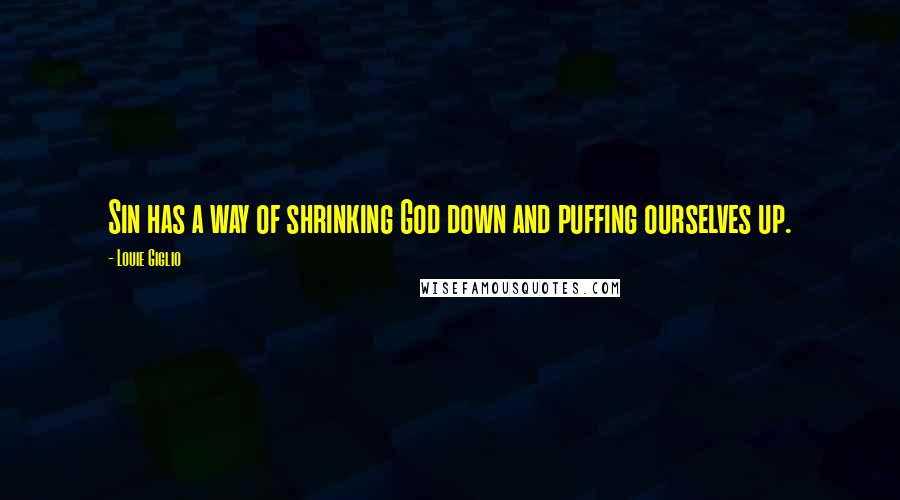 Louie Giglio Quotes: Sin has a way of shrinking God down and puffing ourselves up.