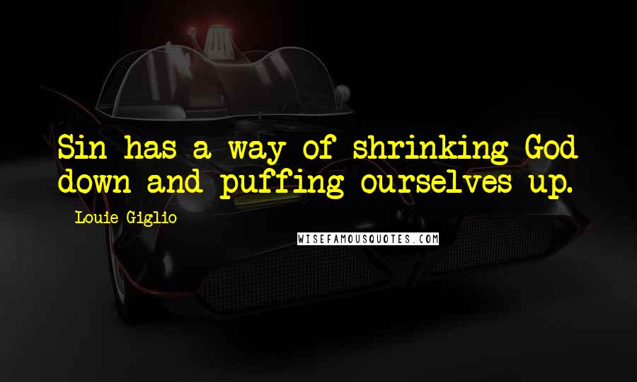 Louie Giglio Quotes: Sin has a way of shrinking God down and puffing ourselves up.