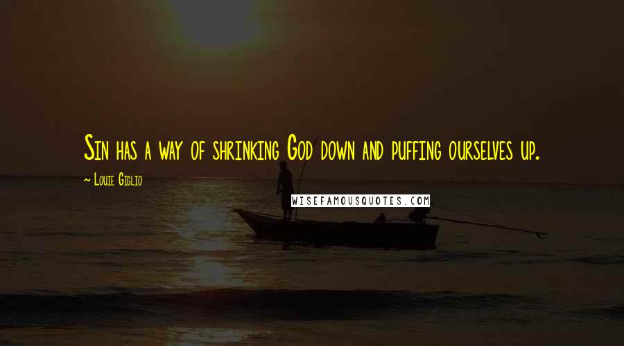 Louie Giglio Quotes: Sin has a way of shrinking God down and puffing ourselves up.