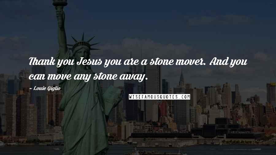 Louie Giglio Quotes: Thank you Jesus you are a stone mover. And you can move any stone away.