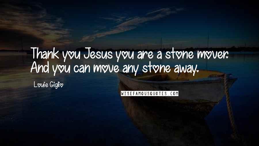 Louie Giglio Quotes: Thank you Jesus you are a stone mover. And you can move any stone away.