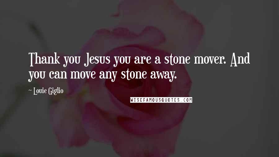 Louie Giglio Quotes: Thank you Jesus you are a stone mover. And you can move any stone away.