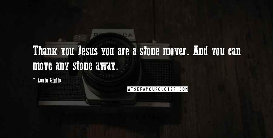 Louie Giglio Quotes: Thank you Jesus you are a stone mover. And you can move any stone away.