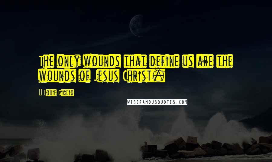 Louie Giglio Quotes: The only wounds that define us are the wounds of Jesus Christ.