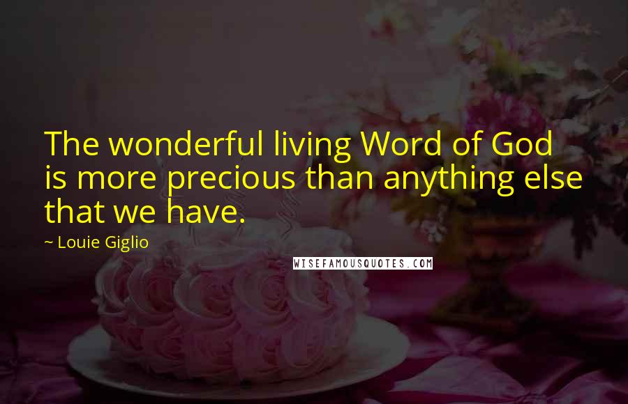 Louie Giglio Quotes: The wonderful living Word of God is more precious than anything else that we have.