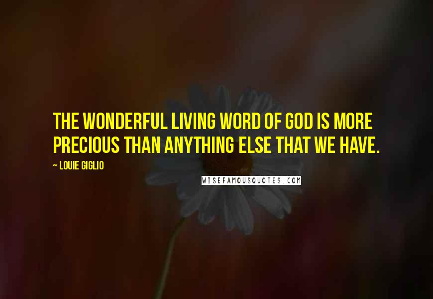 Louie Giglio Quotes: The wonderful living Word of God is more precious than anything else that we have.