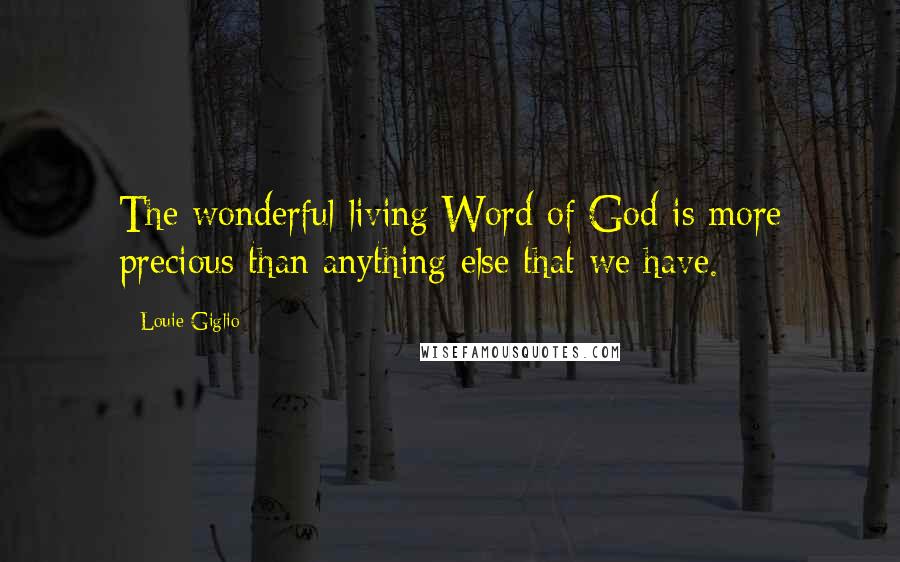 Louie Giglio Quotes: The wonderful living Word of God is more precious than anything else that we have.