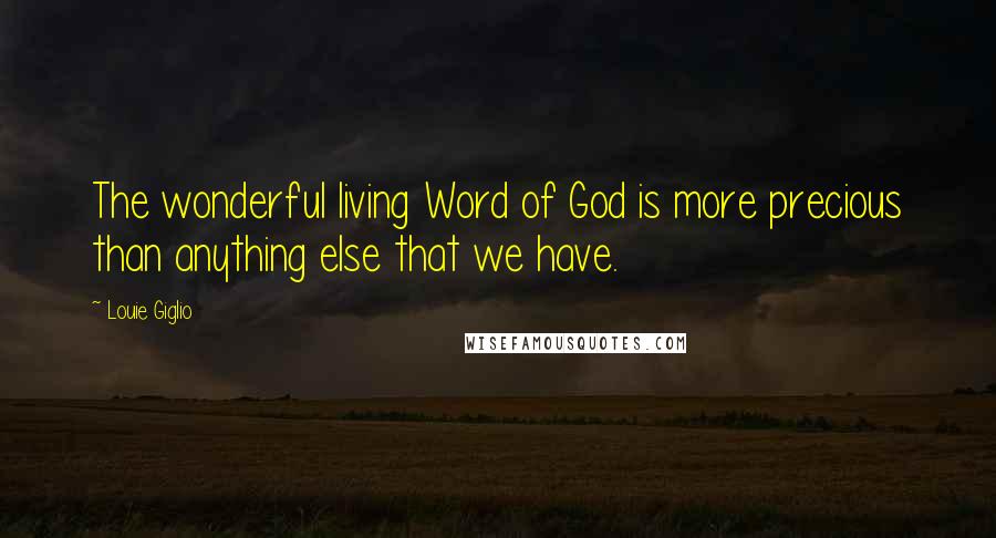 Louie Giglio Quotes: The wonderful living Word of God is more precious than anything else that we have.