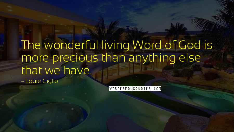 Louie Giglio Quotes: The wonderful living Word of God is more precious than anything else that we have.