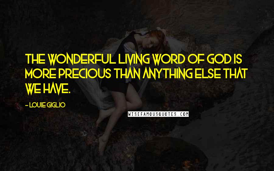 Louie Giglio Quotes: The wonderful living Word of God is more precious than anything else that we have.