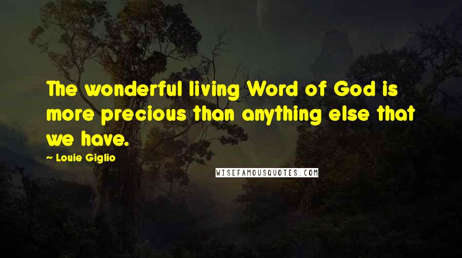Louie Giglio Quotes: The wonderful living Word of God is more precious than anything else that we have.