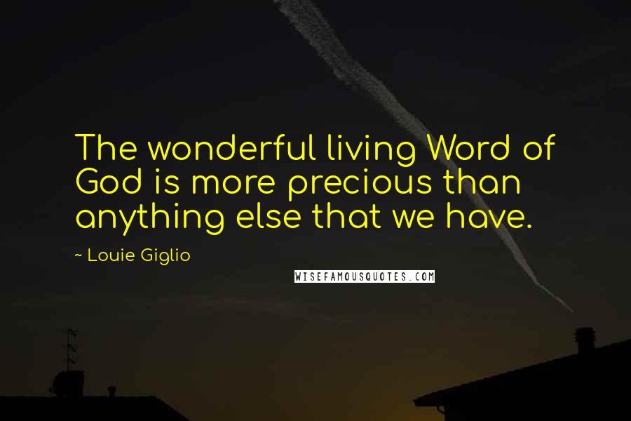 Louie Giglio Quotes: The wonderful living Word of God is more precious than anything else that we have.