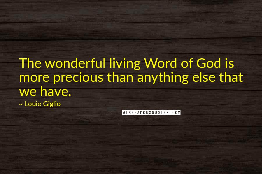Louie Giglio Quotes: The wonderful living Word of God is more precious than anything else that we have.