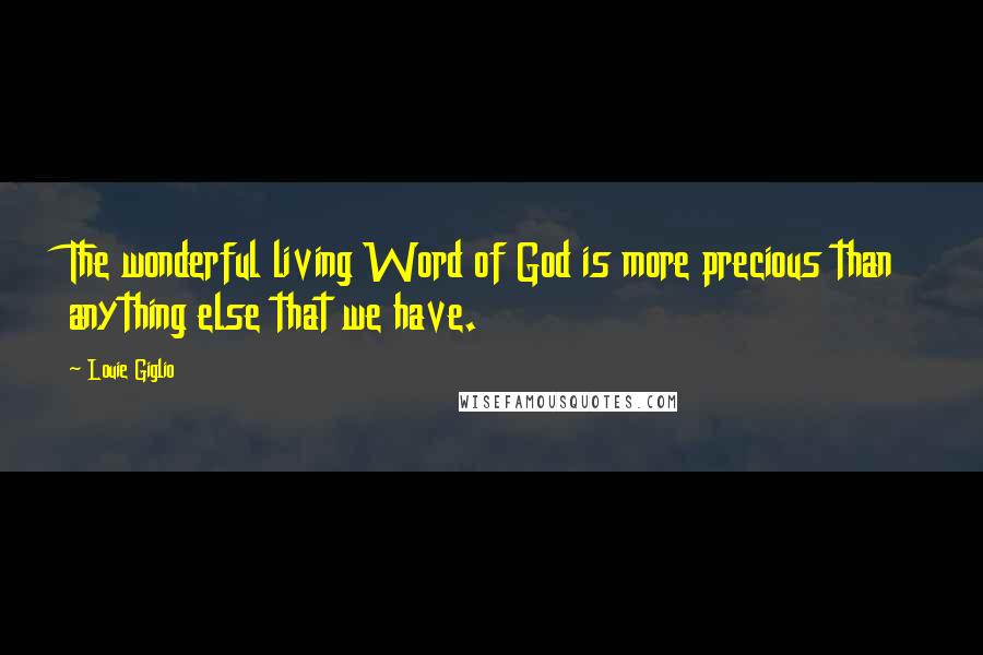 Louie Giglio Quotes: The wonderful living Word of God is more precious than anything else that we have.