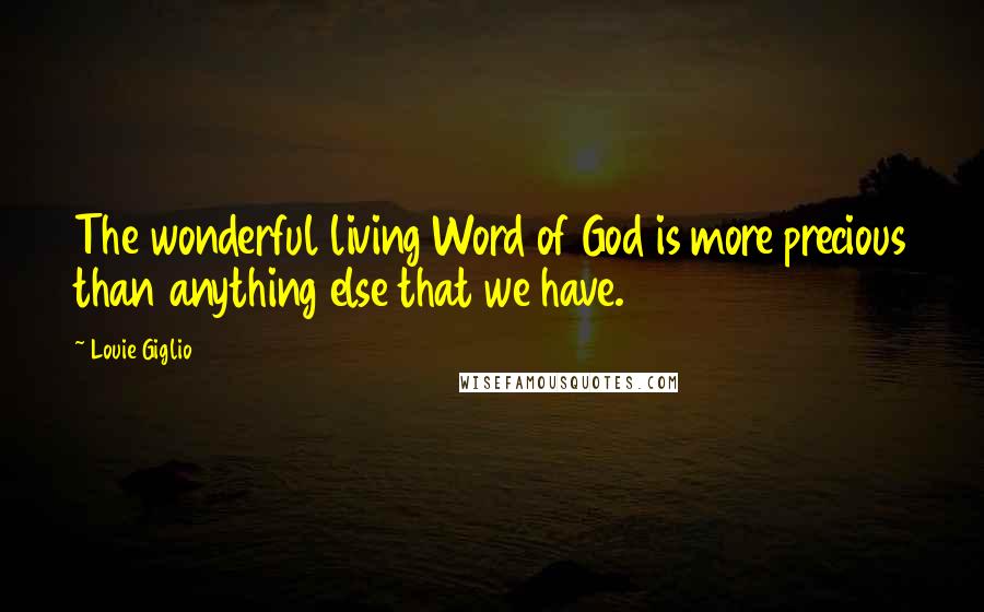 Louie Giglio Quotes: The wonderful living Word of God is more precious than anything else that we have.