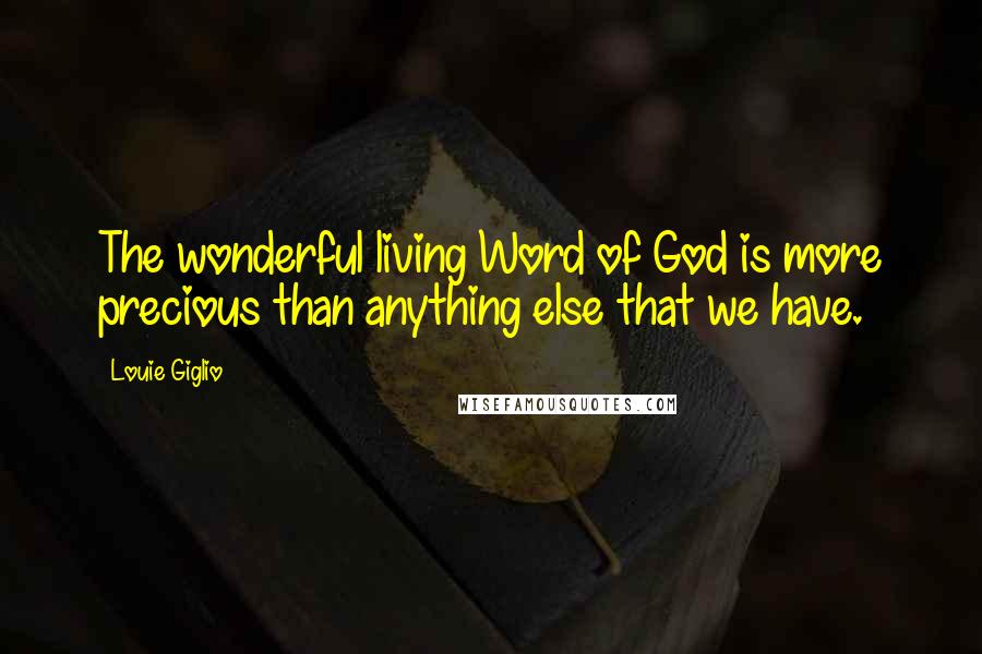 Louie Giglio Quotes: The wonderful living Word of God is more precious than anything else that we have.