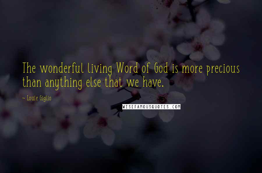 Louie Giglio Quotes: The wonderful living Word of God is more precious than anything else that we have.