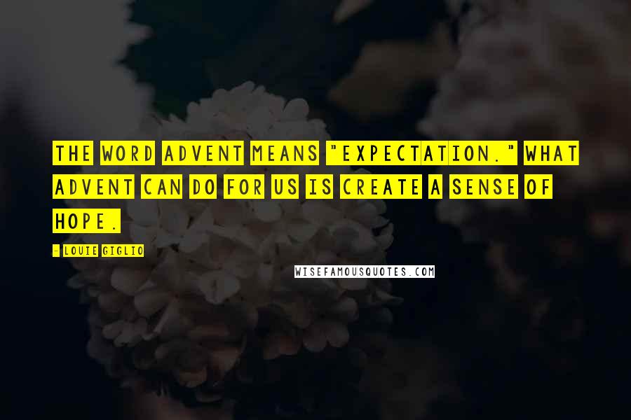 Louie Giglio Quotes: The word advent means "expectation." What advent can do for us is create a sense of hope.
