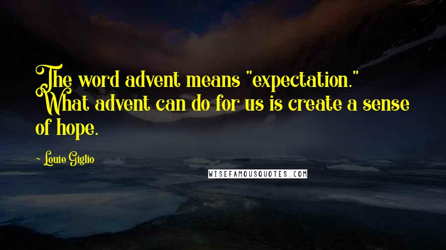 Louie Giglio Quotes: The word advent means "expectation." What advent can do for us is create a sense of hope.