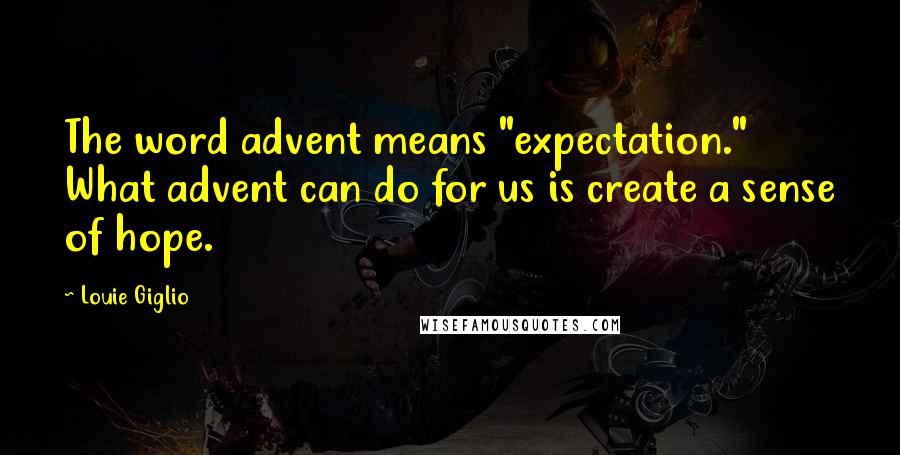 Louie Giglio Quotes: The word advent means "expectation." What advent can do for us is create a sense of hope.