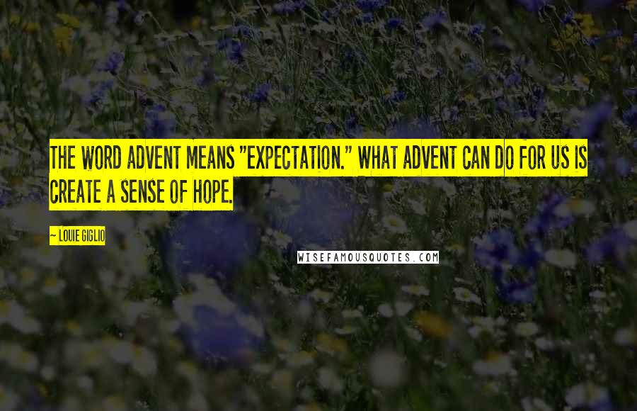 Louie Giglio Quotes: The word advent means "expectation." What advent can do for us is create a sense of hope.