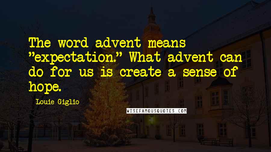 Louie Giglio Quotes: The word advent means "expectation." What advent can do for us is create a sense of hope.