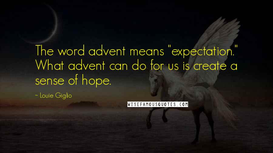 Louie Giglio Quotes: The word advent means "expectation." What advent can do for us is create a sense of hope.