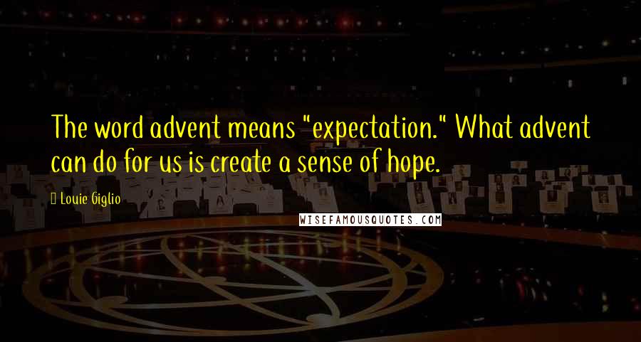 Louie Giglio Quotes: The word advent means "expectation." What advent can do for us is create a sense of hope.