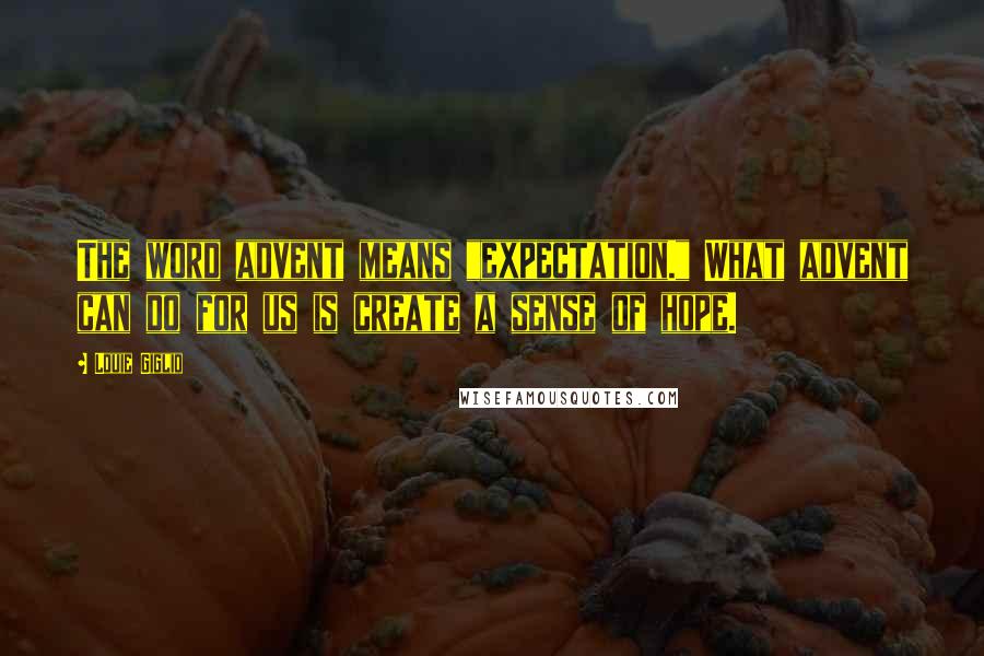 Louie Giglio Quotes: The word advent means "expectation." What advent can do for us is create a sense of hope.
