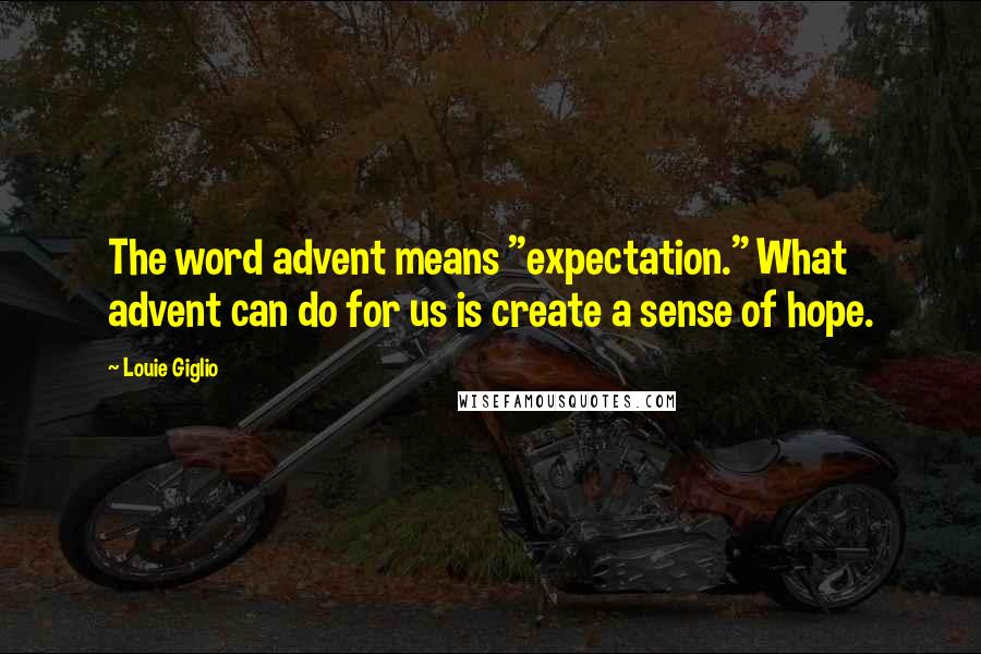 Louie Giglio Quotes: The word advent means "expectation." What advent can do for us is create a sense of hope.