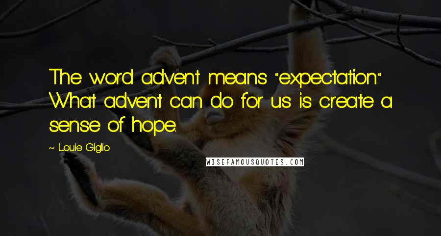 Louie Giglio Quotes: The word advent means "expectation." What advent can do for us is create a sense of hope.