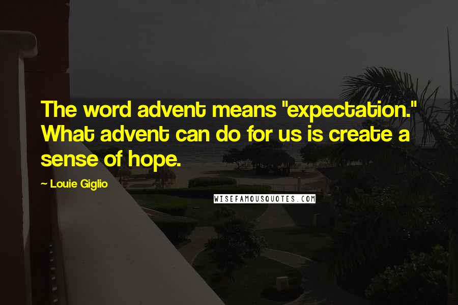 Louie Giglio Quotes: The word advent means "expectation." What advent can do for us is create a sense of hope.