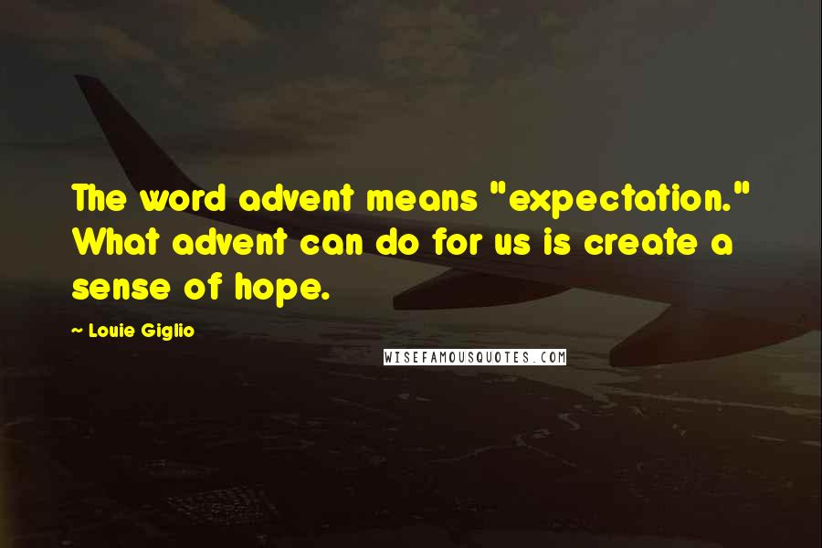 Louie Giglio Quotes: The word advent means "expectation." What advent can do for us is create a sense of hope.