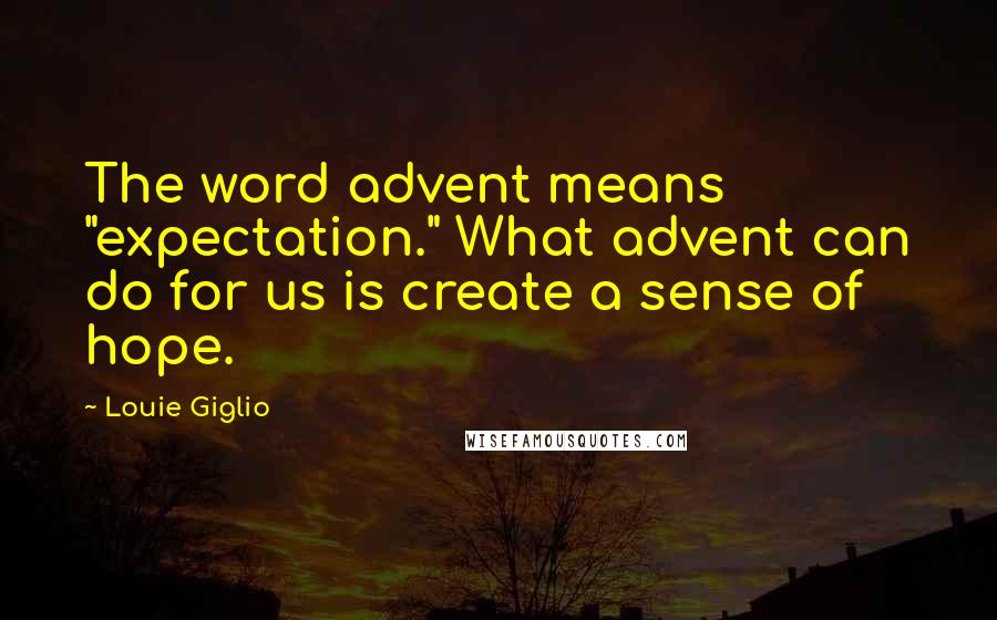 Louie Giglio Quotes: The word advent means "expectation." What advent can do for us is create a sense of hope.