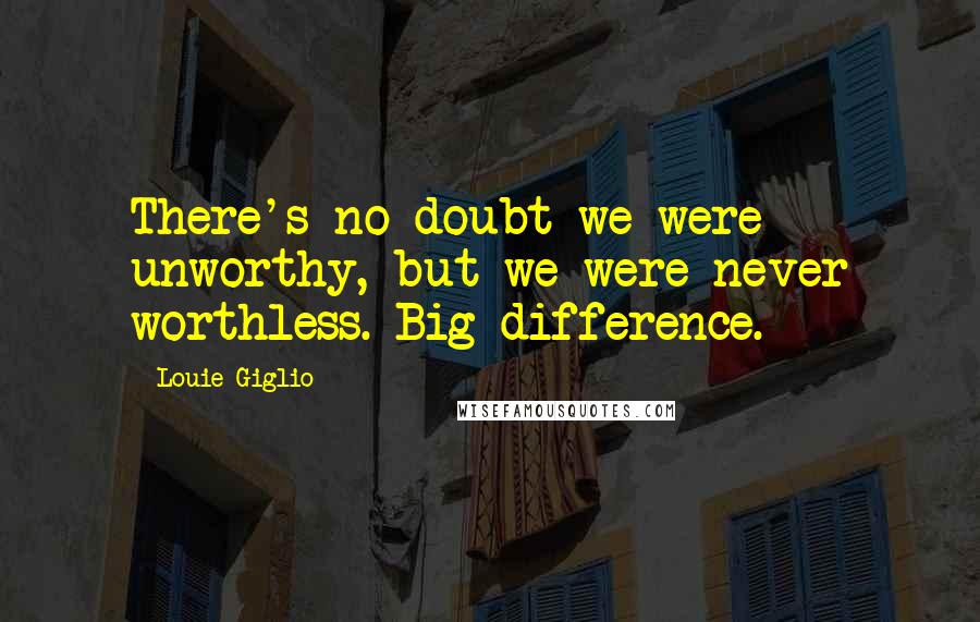 Louie Giglio Quotes: There's no doubt we were unworthy, but we were never worthless. Big difference.