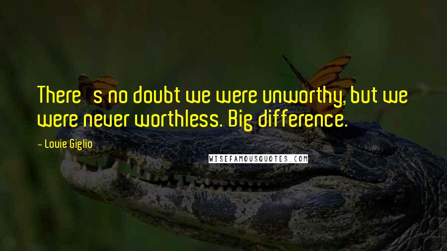 Louie Giglio Quotes: There's no doubt we were unworthy, but we were never worthless. Big difference.