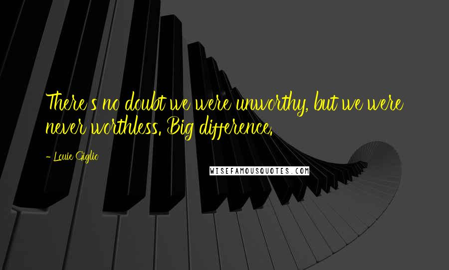 Louie Giglio Quotes: There's no doubt we were unworthy, but we were never worthless. Big difference.