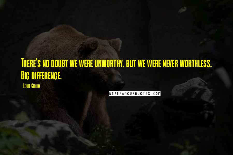 Louie Giglio Quotes: There's no doubt we were unworthy, but we were never worthless. Big difference.