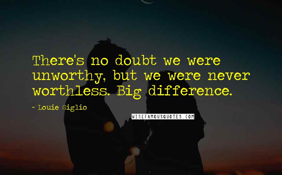 Louie Giglio Quotes: There's no doubt we were unworthy, but we were never worthless. Big difference.