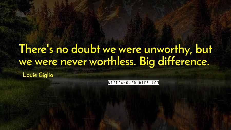 Louie Giglio Quotes: There's no doubt we were unworthy, but we were never worthless. Big difference.