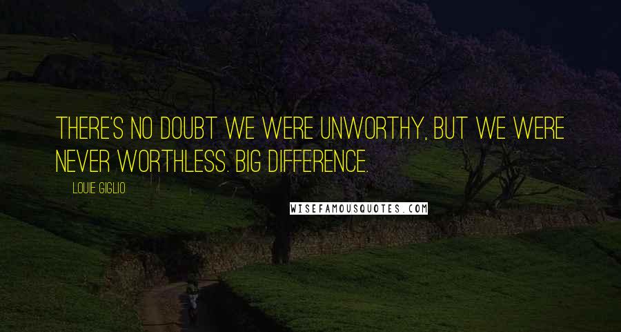 Louie Giglio Quotes: There's no doubt we were unworthy, but we were never worthless. Big difference.